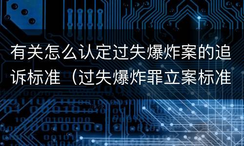 有关怎么认定过失爆炸案的追诉标准（过失爆炸罪立案标准）