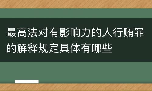 最高法对有影响力的人行贿罪的解释规定具体有哪些