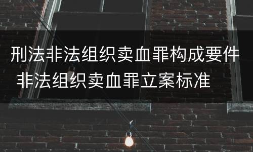 刑法非法组织卖血罪构成要件 非法组织卖血罪立案标准