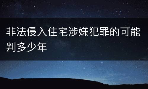 非法侵入住宅涉嫌犯罪的可能判多少年