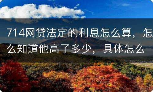 714网贷法定的利息怎么算，怎么知道他高了多少，具体怎么算
