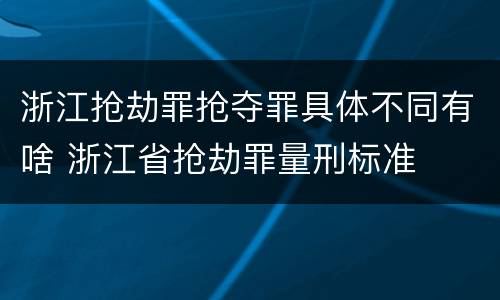 浙江抢劫罪抢夺罪具体不同有啥 浙江省抢劫罪量刑标准