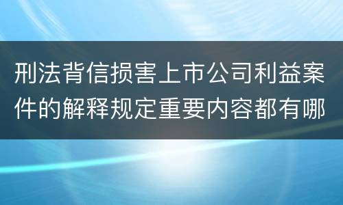 刑法背信损害上市公司利益案件的解释规定重要内容都有哪些