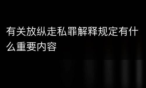 有关放纵走私罪解释规定有什么重要内容
