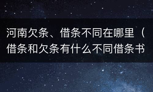 河南欠条、借条不同在哪里（借条和欠条有什么不同借条书写）