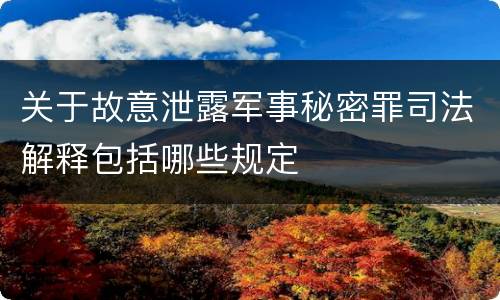 关于故意泄露军事秘密罪司法解释包括哪些规定