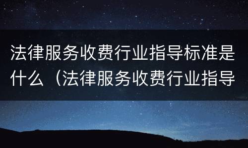 法律服务收费行业指导标准是什么（法律服务收费行业指导标准是什么样的）