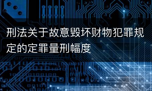 刑法关于故意毁坏财物犯罪规定的定罪量刑幅度