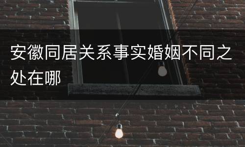 安徽同居关系事实婚姻不同之处在哪
