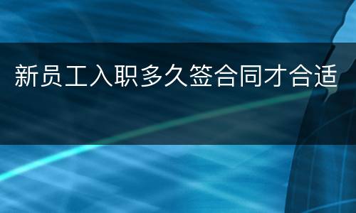 新员工入职多久签合同才合适
