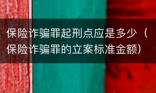保险诈骗罪起刑点应是多少（保险诈骗罪的立案标准金额）