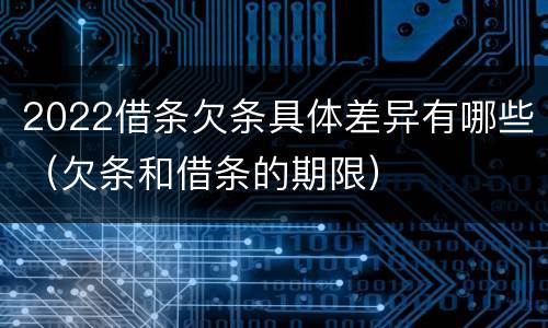 2022借条欠条具体差异有哪些（欠条和借条的期限）
