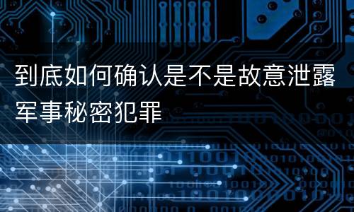到底如何确认是不是故意泄露军事秘密犯罪