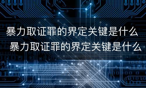 暴力取证罪的界定关键是什么 暴力取证罪的界定关键是什么