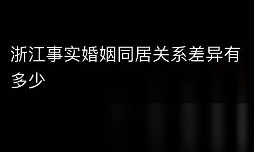 浙江事实婚姻同居关系差异有多少