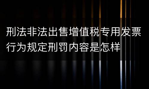 刑法非法出售增值税专用发票行为规定刑罚内容是怎样