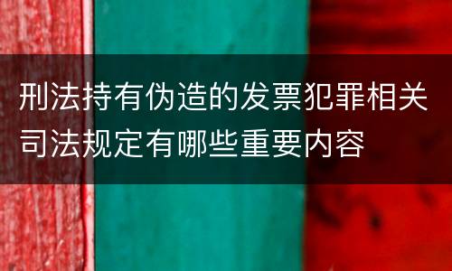 刑法持有伪造的发票犯罪相关司法规定有哪些重要内容