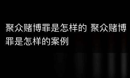 聚众赌博罪是怎样的 聚众赌博罪是怎样的案例