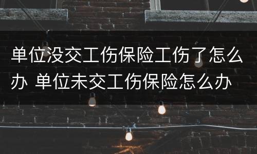 单位没交工伤保险工伤了怎么办 单位未交工伤保险怎么办
