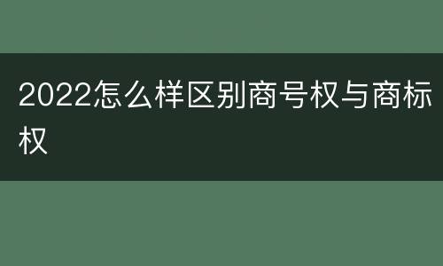 2022怎么样区别商号权与商标权