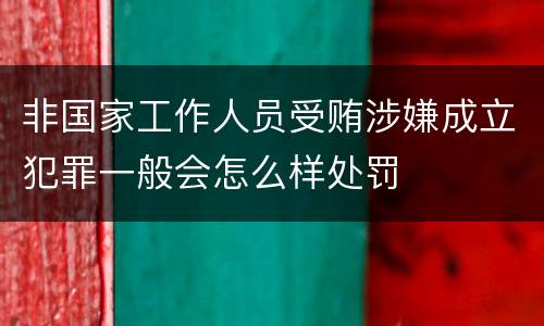 非国家工作人员受贿涉嫌成立犯罪一般会怎么样处罚