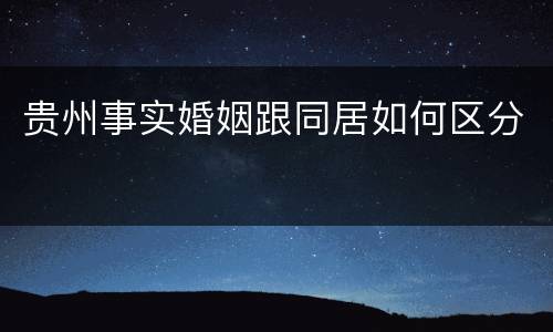 贵州事实婚姻跟同居如何区分