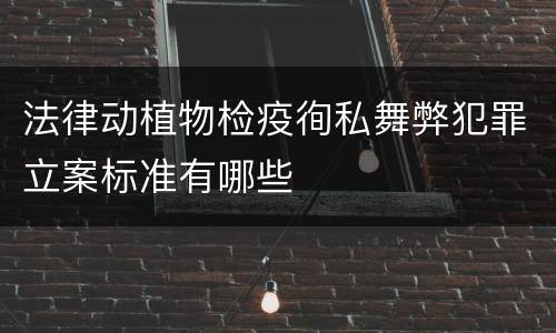 法律动植物检疫徇私舞弊犯罪立案标准有哪些