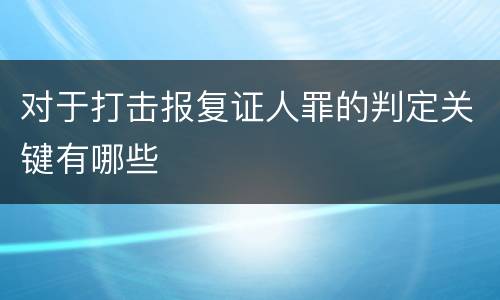 对于打击报复证人罪的判定关键有哪些