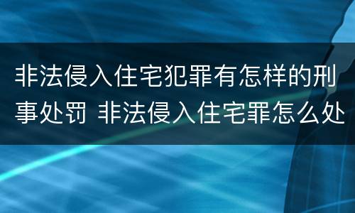 非法侵入住宅犯罪有怎样的刑事处罚 非法侵入住宅罪怎么处罚