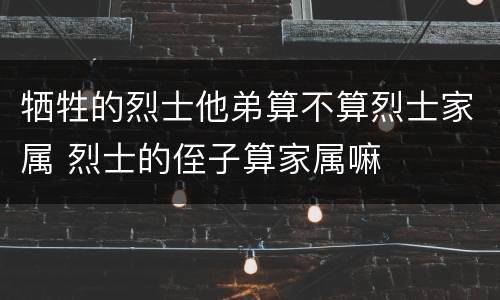 牺牲的烈士他弟算不算烈士家属 烈士的侄子算家属嘛