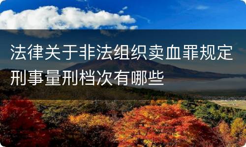 法律关于非法组织卖血罪规定刑事量刑档次有哪些