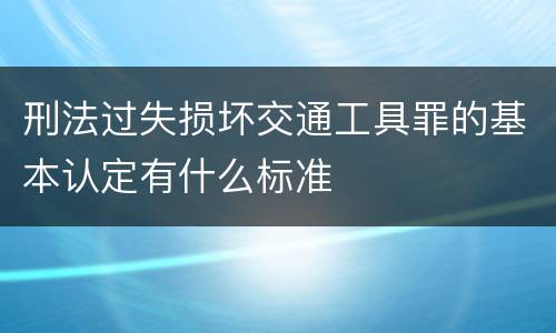 刑法过失损坏交通工具罪的基本认定有什么标准