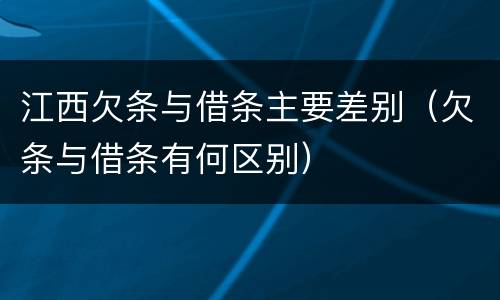 江西欠条与借条主要差别（欠条与借条有何区别）