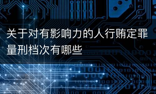 关于对有影响力的人行贿定罪量刑档次有哪些