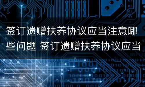 签订遗赠扶养协议应当注意哪些问题 签订遗赠扶养协议应当注意哪些问题呢