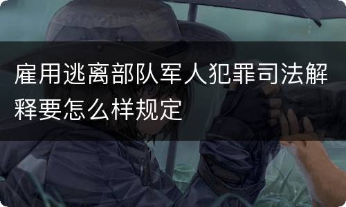 雇用逃离部队军人犯罪司法解释要怎么样规定