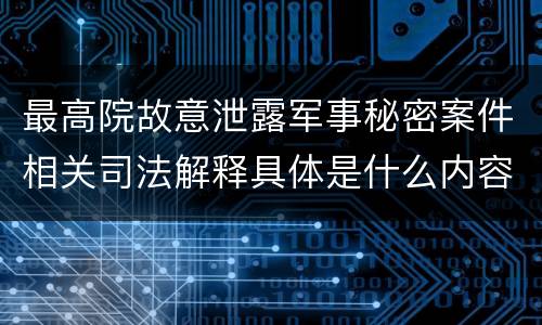 最高院故意泄露军事秘密案件相关司法解释具体是什么内容