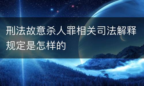 刑法故意杀人罪相关司法解释规定是怎样的