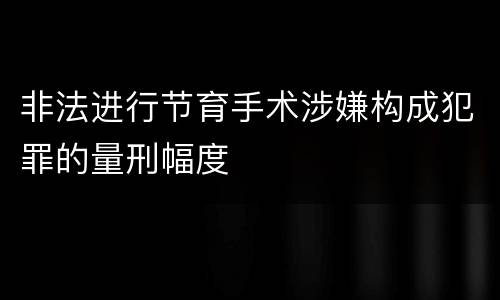 非法进行节育手术涉嫌构成犯罪的量刑幅度