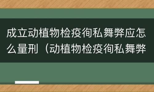 成立动植物检疫徇私舞弊应怎么量刑（动植物检疫徇私舞弊罪量刑）