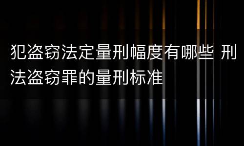 犯盗窃法定量刑幅度有哪些 刑法盗窃罪的量刑标准