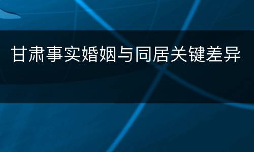 甘肃事实婚姻与同居关键差异