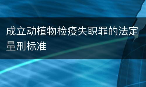 成立动植物检疫失职罪的法定量刑标准
