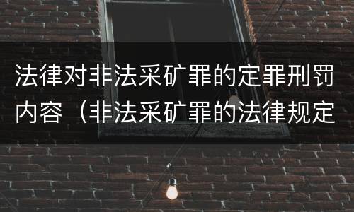 法律对非法采矿罪的定罪刑罚内容（非法采矿罪的法律规定）