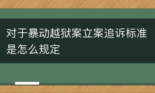 对于暴动越狱案立案追诉标准是怎么规定