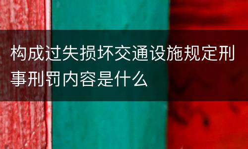 构成过失损坏交通设施规定刑事刑罚内容是什么