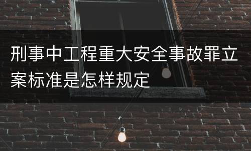 刑事中工程重大安全事故罪立案标准是怎样规定