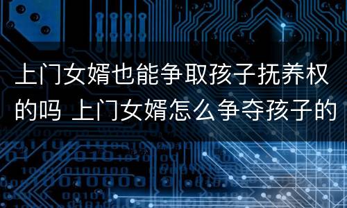 上门女婿也能争取孩子抚养权的吗 上门女婿怎么争夺孩子的抚养权