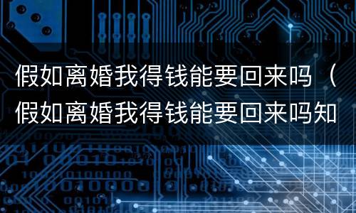 假如离婚我得钱能要回来吗（假如离婚我得钱能要回来吗知乎）