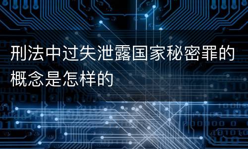 刑法中过失泄露国家秘密罪的概念是怎样的